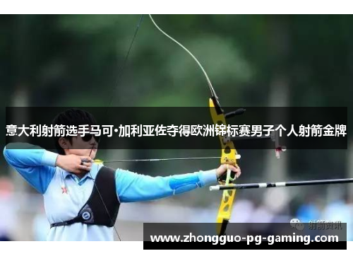 意大利射箭选手马可·加利亚佐夺得欧洲锦标赛男子个人射箭金牌 意大利射箭选手马可·加利亚佐夺得欧洲锦标赛男子个人射箭金牌