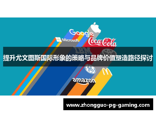 提升尤文图斯国际形象的策略与品牌价值塑造路径探讨 提升尤文图斯国际形象的策略与品牌价值塑造路径探讨