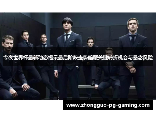 今夜世界杯最新动态揭示最后阶段走势暗藏关键转折机会与悬念风险 今夜世界杯最新动态揭示最后阶段走势暗藏关键转折机会与悬念风险