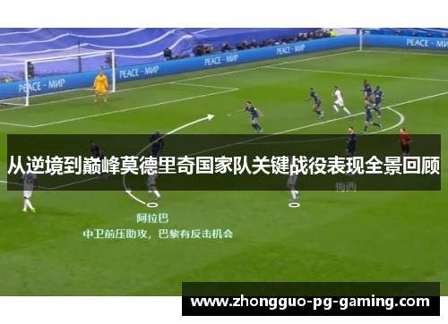 从逆境到巅峰莫德里奇国家队关键战役表现全景回顾