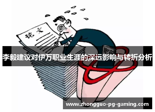 李毅建议对伊万职业生涯的深远影响与转折分析