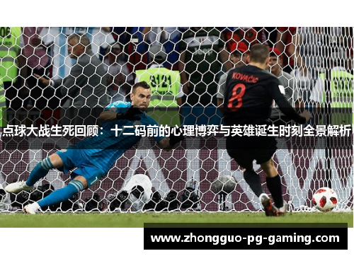 点球大战生死回顾：十二码前的心理博弈与英雄诞生时刻全景解析