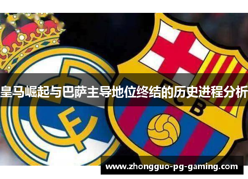 皇马崛起与巴萨主导地位终结的历史进程分析
