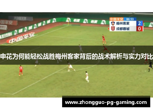 申花为何能轻松战胜梅州客家背后的战术解析与实力对比 申花为何能轻松战胜梅州客家背后的战术解析与实力对比