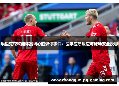 埃里克森欧洲杯赛场心脏骤停事件:医学应急反应与球场安全反思 埃里克森欧洲杯赛场心脏骤停事件:医学应急反应与球场安全反思