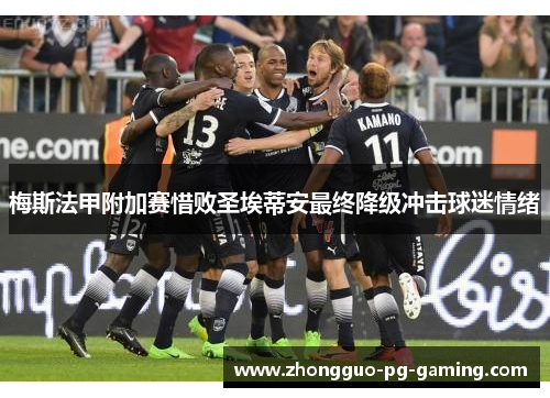 梅斯法甲附加赛惜败圣埃蒂安最终降级冲击球迷情绪 梅斯法甲附加赛惜败圣埃蒂安最终降级冲击球迷情绪