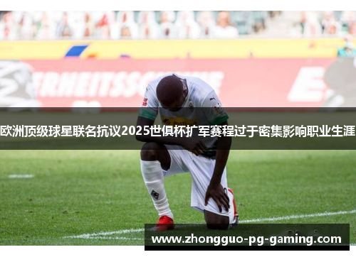 欧洲顶级球星联名抗议2025世俱杯扩军赛程过于密集影响职业生涯 欧洲顶级球星联名抗议2025世俱杯扩军赛程过于密集影响职业生涯