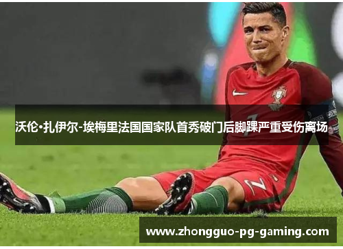 沃伦·扎伊尔-埃梅里法国国家队首秀破门后脚踝严重受伤离场