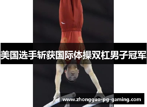 美国选手斩获国际体操双杠男子冠军