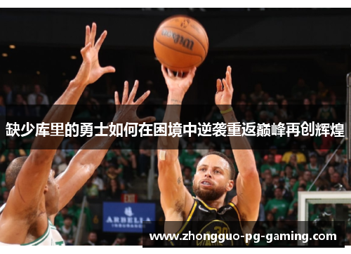缺少库里的勇士如何在困境中逆袭重返巅峰再创辉煌 缺少库里的勇士如何在困境中逆袭重返巅峰再创辉煌