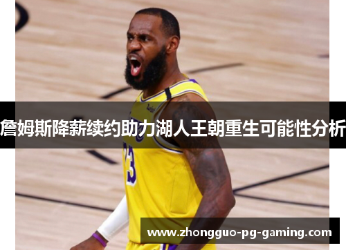 詹姆斯降薪续约助力湖人王朝重生可能性分析 詹姆斯降薪续约助力湖人王朝重生可能性分析