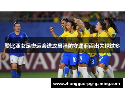 赞比亚女足奥运会进攻虽强防守漏洞百出失球过多 赞比亚女足奥运会进攻虽强防守漏洞百出失球过多