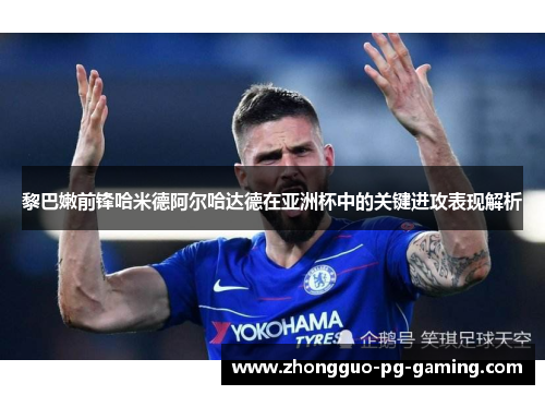 黎巴嫩前锋哈米德阿尔哈达德在亚洲杯中的关键进攻表现解析 黎巴嫩前锋哈米德阿尔哈达德在亚洲杯中的关键进攻表现解析