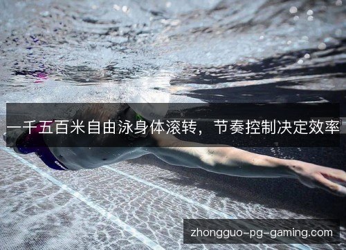 一千五百米自由泳身体滚转，节奏控制决定效率