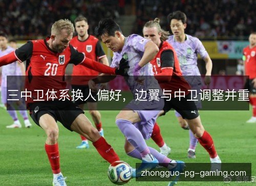三中卫体系换人偏好，边翼与中卫调整并重